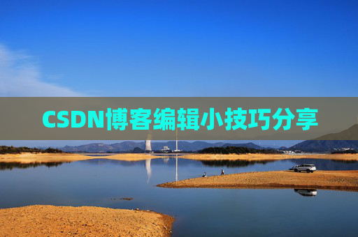 CSDN博客编辑小技巧分享